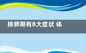 排卵期有8大症状 体温升高性欲高涨(排卵期的症)